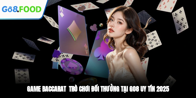 Game Baccarat - Trò Chơi Đổi Thưởng Tại GO8 Uy Tín 2025